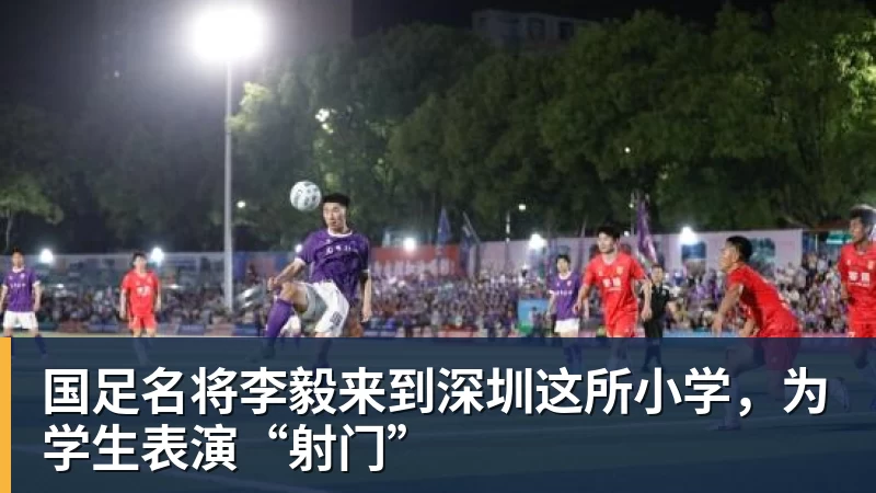 国足名将李毅来到深圳这所小学，为学生表演“射门” - NBA下注官网 - nba中国官方网站